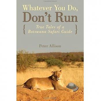Whatever You Do, Don't Run: True Tales of a Botswana Safari Guide