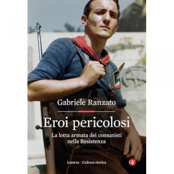 Eroi pericolosi. La lotta armata dei comunisti nella Resistenza