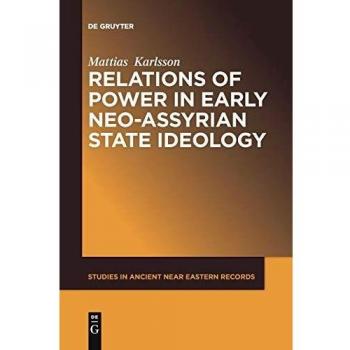 Relations of Power in Early Neo-Assyrian State Ideology (Studies in Ancient Near Eastern Records (SANER), 10, Band 10)