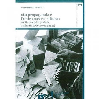 Â«La propaganda Ã¨ l'unica nostra culturaÂ». Scritture autobiografiche dal fronte sovietico (1941-1943)