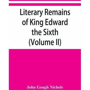 Literary remains of King Edward the Sixth. Edited from his autograph manuscripts, with historical notes and a biographical memoir (Volume II)