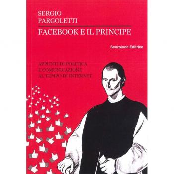 Facebook e il principe. Appunti di politica e comunicazione al tempo di internet