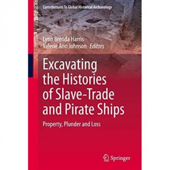 Excavating the Histories of Slave-Trade and Pirate Ships: Property, Plunder and Loss (Contributions To Global Historical Archaeology)