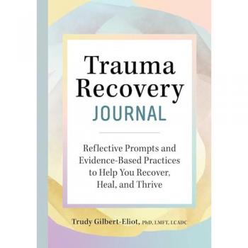 Trauma Recovery Journal: Reflective Prompts and Evidence-Based Practices to Help You Recover, Heal, and Thrive