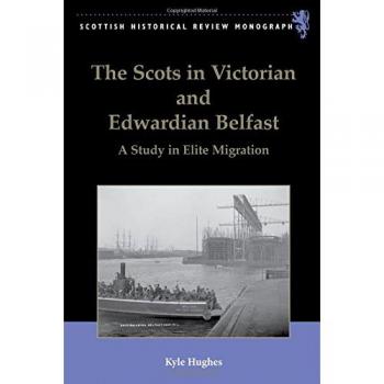 The Scots in Victorian and Edwardian Belfast: A Study in Elite Migration