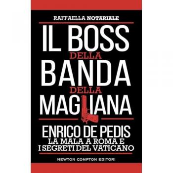 Il boss della banda della Magliana. Enrico De Pedis, la mala a Roma e i segreti del Vaticano