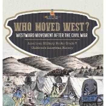 Who Moved West?: Westward Movement After the Civil War American Military Books Grade 7 Children's American History