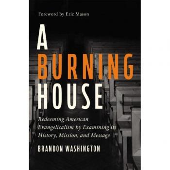 A Burning House : Redeeming American Evangelicalism by Examining Its History, Mission, and Message