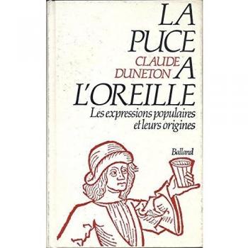 LA PUCE A L'OREILLE. Anthologie des expressions populaires avec leurs origines