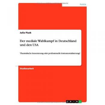 Der mediale Wahlkampf in Deutschland und den USA: Theatralische Inszenierung oder professionelle Instrumentalisierung?