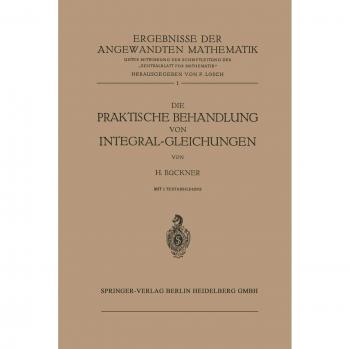 Die Praktische Behandlung von Integral-Gleichungen (Ergebnisse der angewandten Mathematik, 1, Band 1)