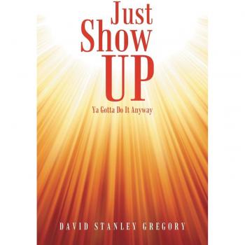 Just Show Up: Ya Gotta Do It Anyway