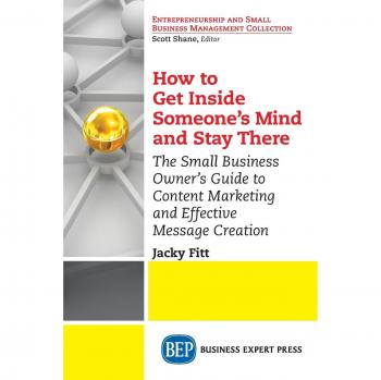 How to Get Inside Someone's Mind and Stay There: The Small Business Owner's Guide to Content Marketing and Effective Message Creation