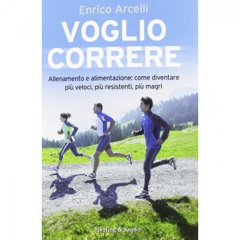 Voglio correre. Allenamento e alimentazione: come diventare più veloci, più resistenti, più magri