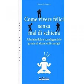 Come vivere felici senza mal di schiena. Affrontandolo e sconfiggendolo grazie ad alcuni utili consigli