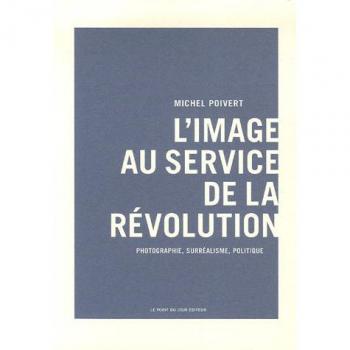 L'Image au service de la révolution: Photographie, surréalisme, politique