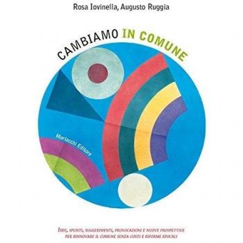 Cambiamo in comune. Idee, spunti, suggerimenti, provocazioni e nuove prospettive per rinnovare il comune senza costi e riforme epocali