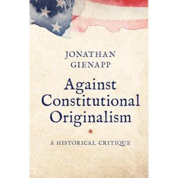 Jonathan Gienapp Against Constitutional Originalism