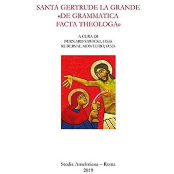 Santa Gertrude la Grande «de grammatica facta theologa»: Atti del Convegno organizzato da Istituto Monastico della Facoltà di Teologia Pontificio ... Roma, 13-15 aprile 2018