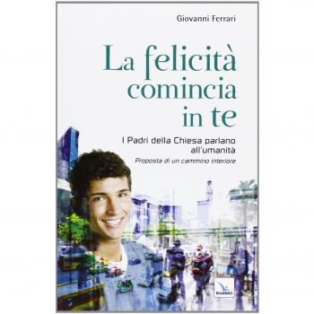 La felicità comincia in te. I padri della chiesa parlano all'umanità. Proposta di un cammino interiore