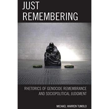 Just Remembering: Rhetorics of Genocide Remembrance and Sociopolitical Judgment (The Fairleigh Dickinson University Press Series in Communication Studies)