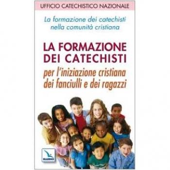 La formazione dei catechisti nella comunità cristiana. Per l'iniziazione cristiana dei fanciulli e dei ragazzi