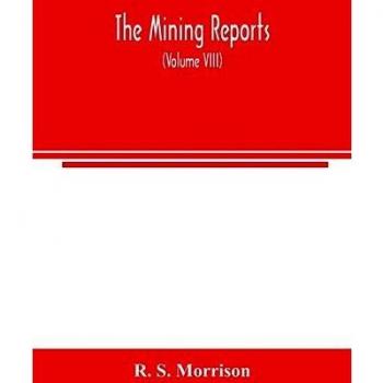 The mining reports: a series containing the cases on the law of mines found in the American and English reports, arranged alphabetically by subjects, with notes and references