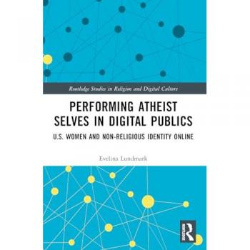 Performing Atheist Selves in Digital Publics: U.S. Women and Non-Religious Identity Online (Routledge Studies in Religion and Digital Culture)
