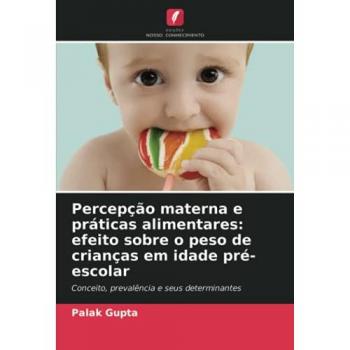 Gupta, Palak: Percepção materna e práticas alimentares: efeito sobre o peso de crianças em idade pré-escolar