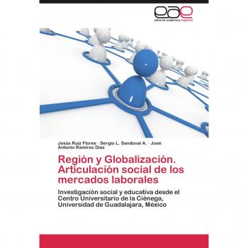Región y Globalización. Articulación social de los mercados laborales: Investigación social y educativa desde el Centro Universitario de la Ciénega, Universidad de Guadalajara, México