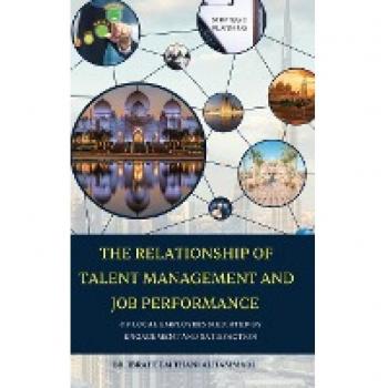 THE RELATIONSHIP OF TALENT MANAGEMENT AND JOB PERFORMANCE OF LOCAL EMPLOYEES MEDIATED BY ENGAGEMENT AND SATISFACTION (Hard Cover)