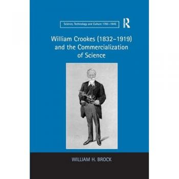 William Crookes (1832–1919) and the Commercialization of Science (Science, Technology and Culture 1700-1945)