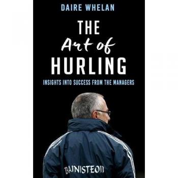 The Art of Hurling : Insights and Success from the Sideline Daire