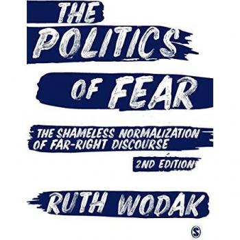 The Politics of Fear: The Shameless Normalization of Far-Right Discourse by Ruth Wodak, Sage Publications, Inc
