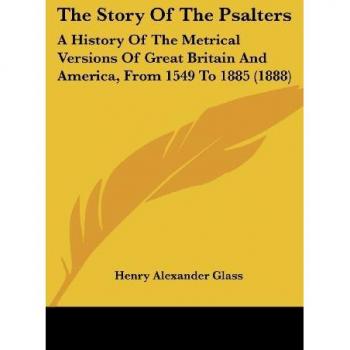 The Story of the Psalters: A History of the Metrical Versions of Great Britain and America, from 1549 to 1885 (1888)