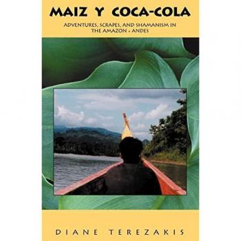 Maiz y Coca-Cola: Adventures, Scrapes, and Shamanism in the Amazon and Andes