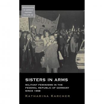 Sisters in Arms: Militant Feminisms in the Federal Republic of Germany Since 1968 (Monographs in German History, Band 38)