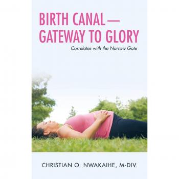 Nwakaihe M-Div., Christian O.: Birth Canal-Gateway to Glory