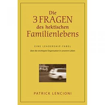 Die drei Fragen des hektischen Familienlebens: Eine Leadership-Fabel über die wichtigste Organisation in unserem Leben