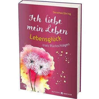 Ich liebe mein Leben: Lebensglück trotz Rückschlägen