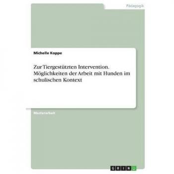 Zur Tiergestützten Intervention. Möglichkeiten der Arbeit mit Hunden im schulischen Kontext