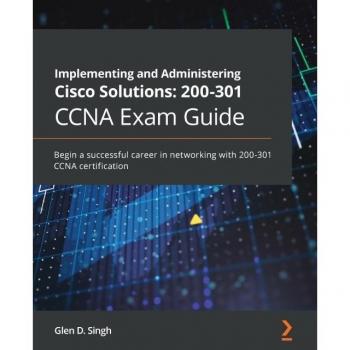 Implementing and Administering Cisco Solutions: 200-301 CCNA Exam Guide