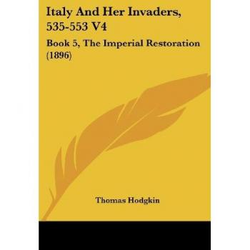 Italy And Her Invaders, 535-553 V4: Book 5, The Imperial Restoration (1896)