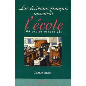 Claude Thélot Les Écrivains Français Racontent L'École. 100 Textes Essentiels (Pédagogie)