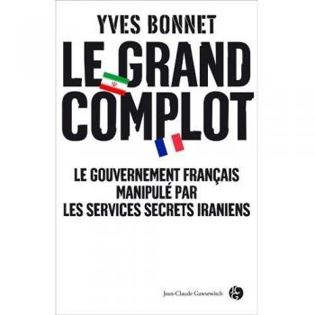 Yves Bonnet Le Grand Complot : Le Gouvernement Français Manipulé Par Les Services Secrets Iraniens