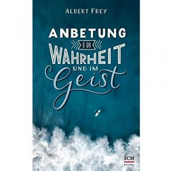 Albert Frey Anbetung In Wahrheit Und Im Geist