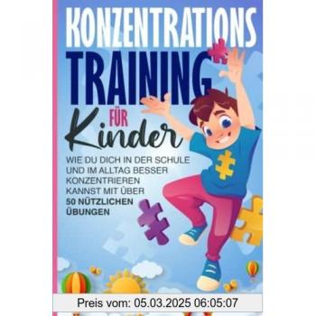 Konzentrationstraining für Kinder: Wie du Dich in der Schule und im Alltag Besser konzentrieren kannst mit über 50 Nützlichen Übungen
