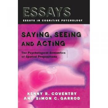 Saying, Seeing and Acting: The Psychological Semantics of Spatial Prepositions (Essays in Cognitive Psychology)
