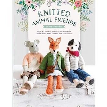 Knitted Animal Friends: Knit 12 Well-Dressed Animals, Their Clothes and Accessories: Over 40 Knitting