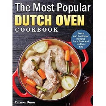 The Most Popular Dutch Oven Cookbook: Fresh and Foolproof Recipes for a New and Healthier Life